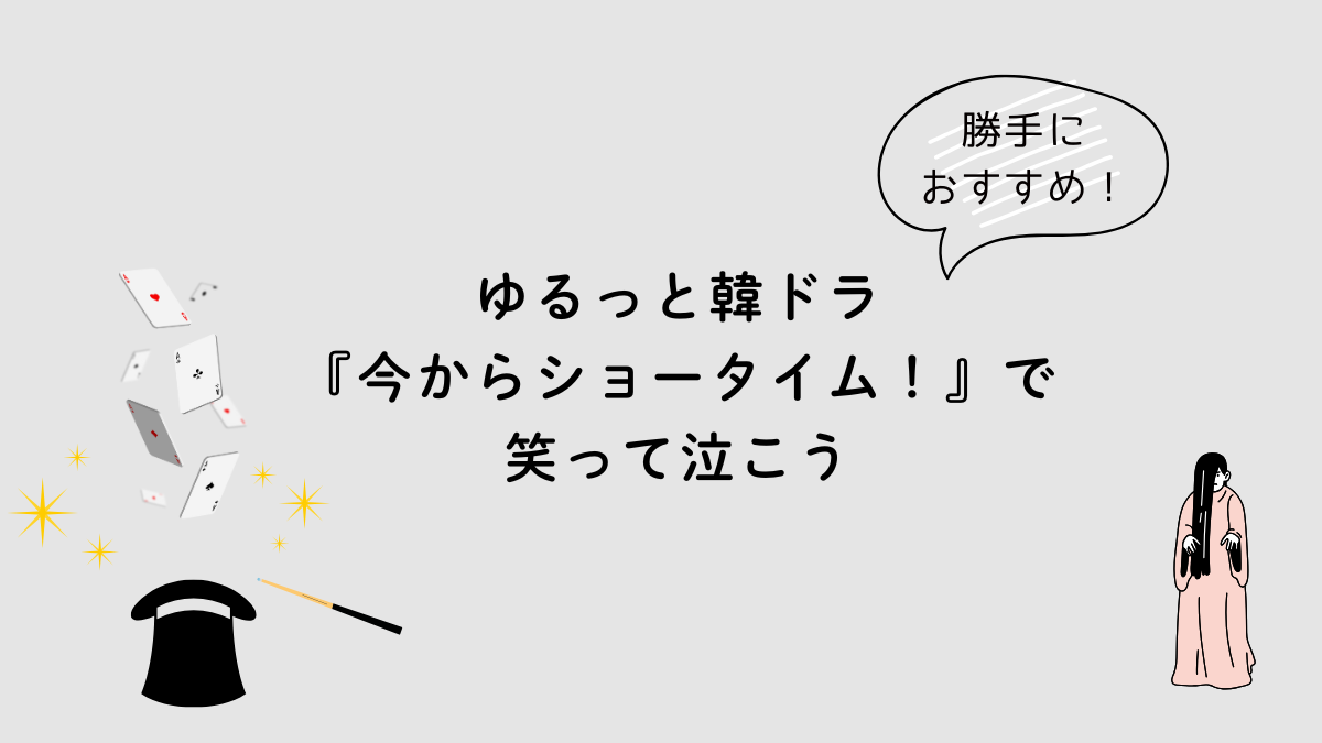 勝手におすすめ！ゆるっと韓ドラ『今からショータイム！』で笑って泣こう
