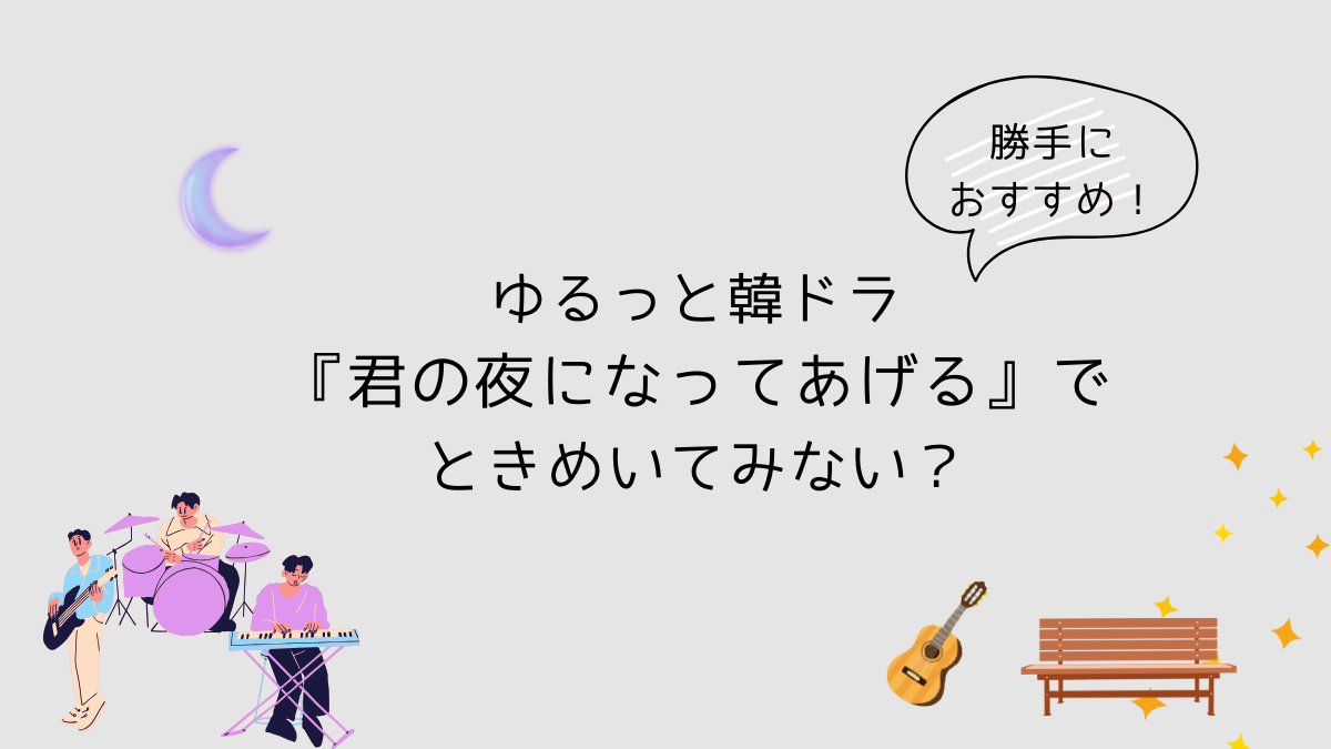 勝手におすすめ！ゆるっと韓ドラ『君の夜になってあげる』でときめいてみない？