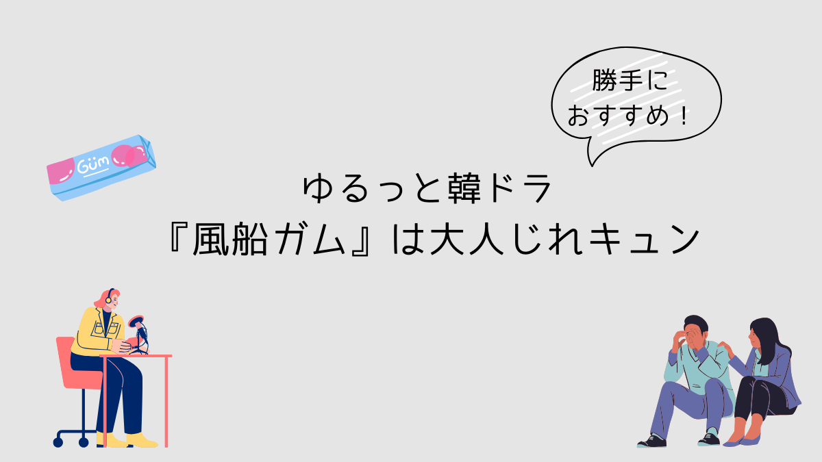勝手におすすめ！ゆるっと韓ドラ『風船ガム』は大人じれキュン