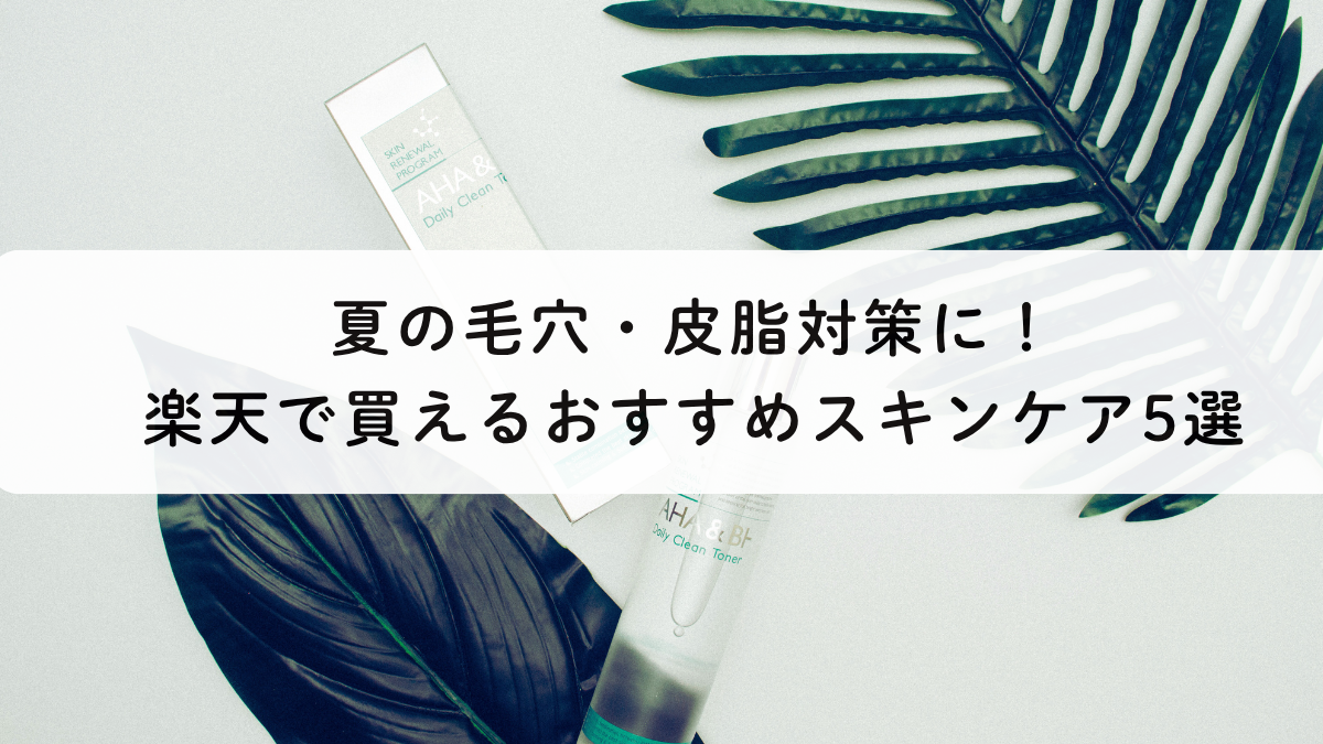 夏の毛穴・皮脂対策に！楽天で買えるおすすめスキンケア5選