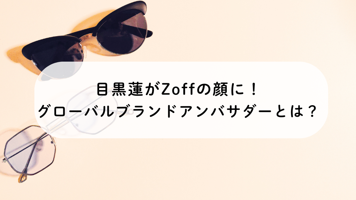 目黒蓮がZoffの顔に！グローバルブランドアンバサダーとは？