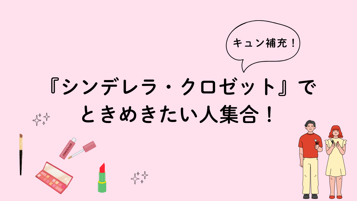 『シンデレラ・クロゼット』でキュン補充！ときめきたい人集合