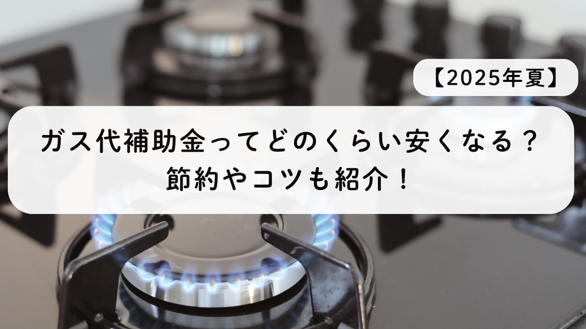 【2025年夏】ガス代補助金ってどのくらい安くなる？節約やコツも紹介！