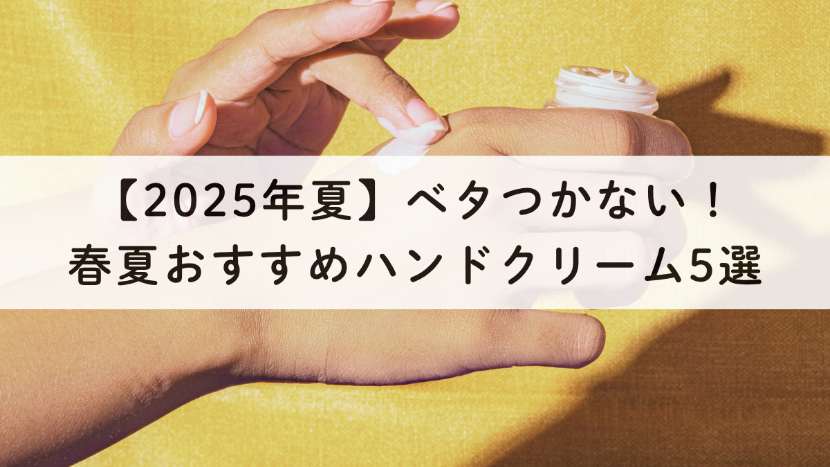 【2025年夏】ベタつかない！春夏おすすめハンドクリーム5選