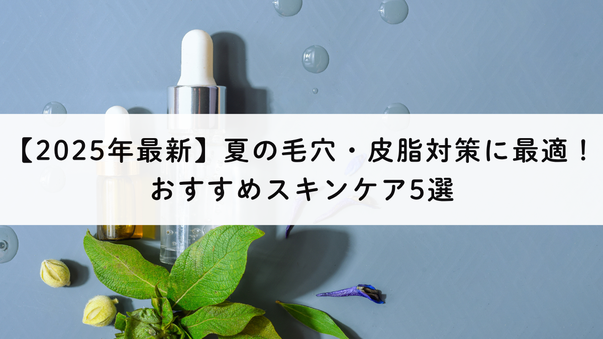 【2025年最新】夏の毛穴・皮脂対策に最適！楽天人気のスキンケア5選