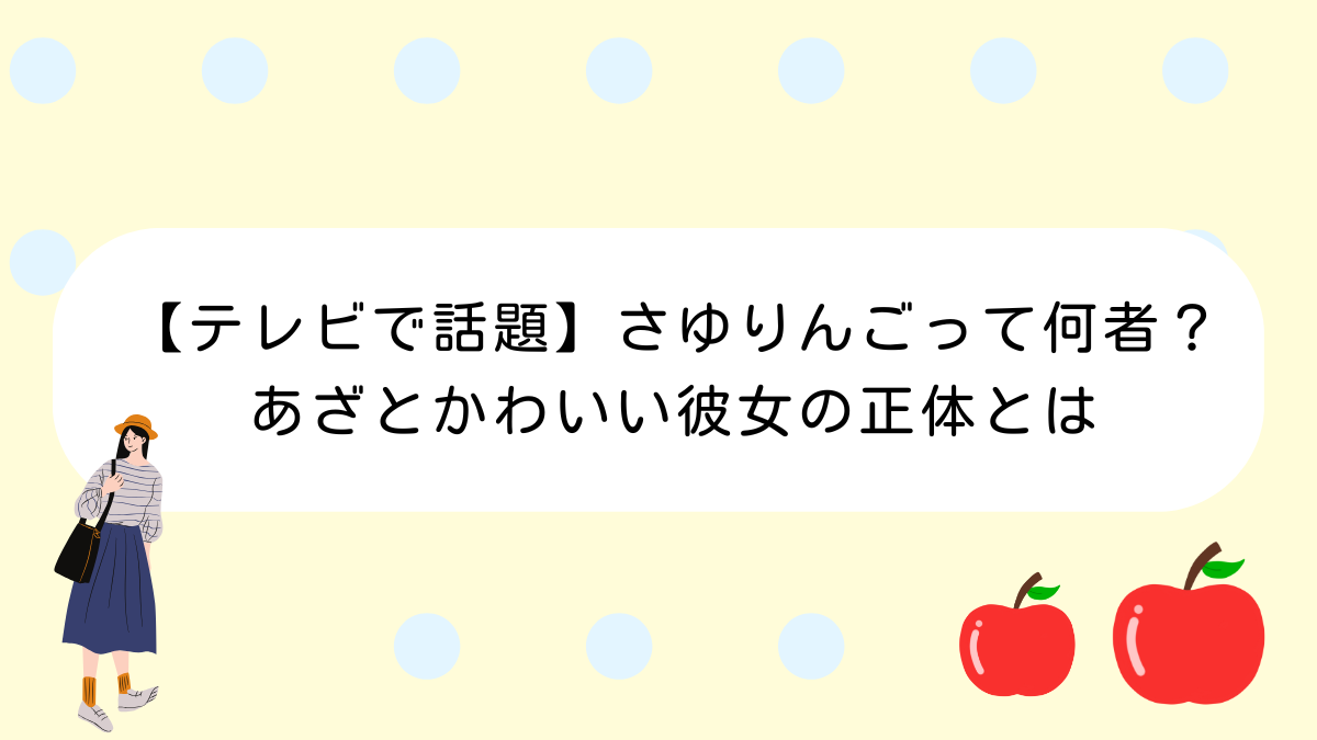 【テレビで話題】さゆりんごって何者？あざとかわいい彼女の正体とは