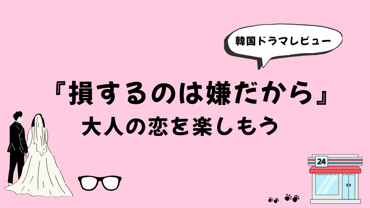 【韓国ドラマ】【韓国ドラマ】『損するのは嫌だから』感想レビュー｜大人の恋を楽しもう