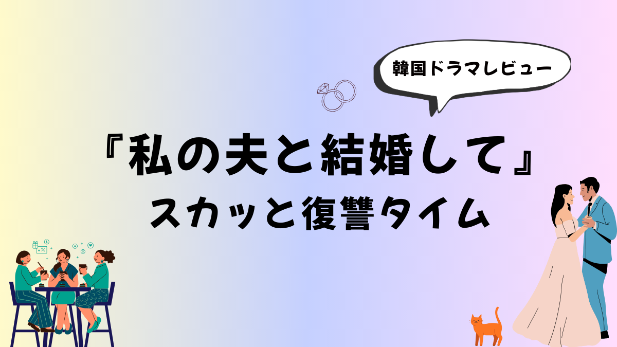【韓国ドラマ】『私の夫と結婚して』感想レビュー｜スカッと復讐タイム
