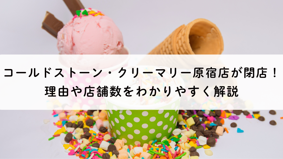 コールドストーン原宿店が閉店！理由と国内店舗の状況をわかりやすく解説