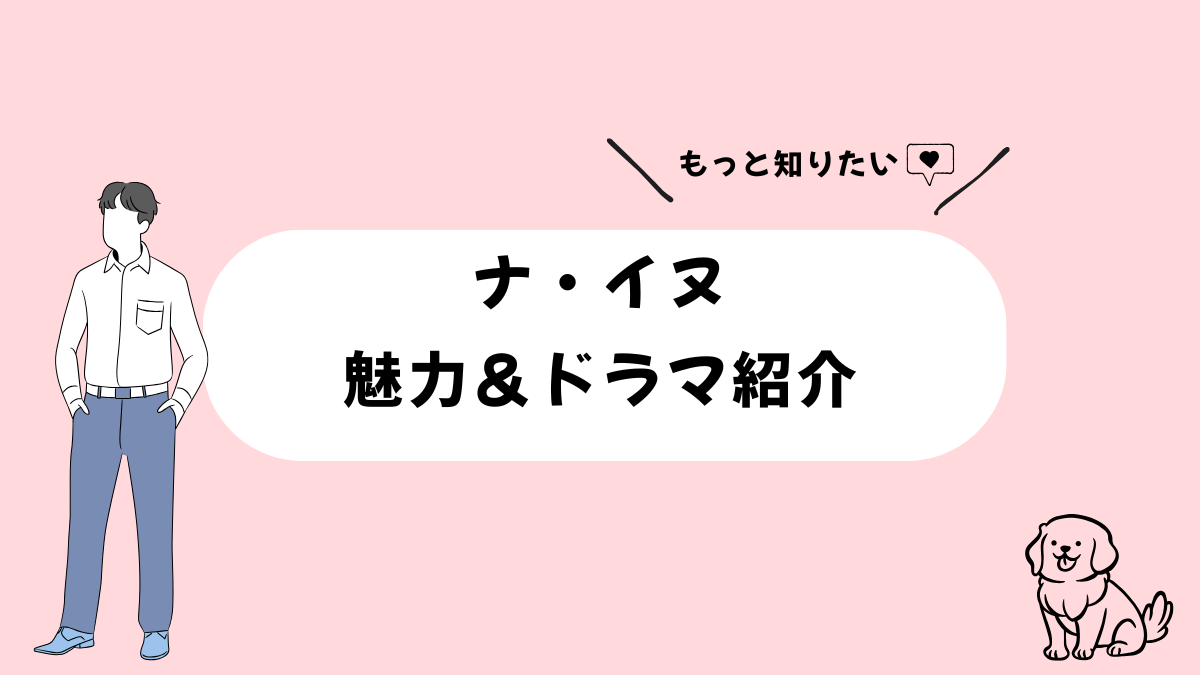 韓国人俳優【ナ・イヌ】をもっと知りたい！魅力＆ドラマ紹介