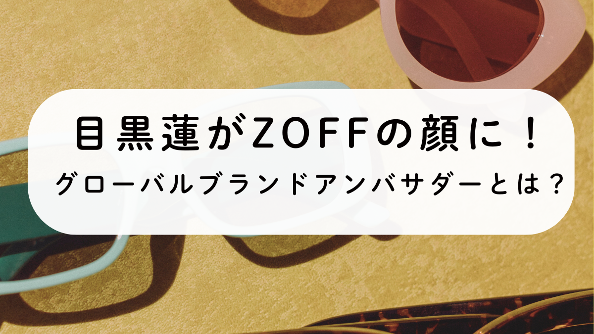 2025年目黒蓮がZoffの顔！グローバルブランドアンバサダーとは？