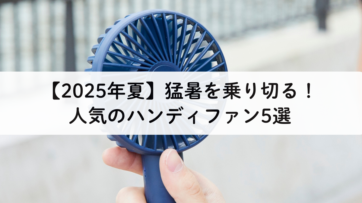 【2025年夏】猛暑を乗り切る！人気のハンディファン5選