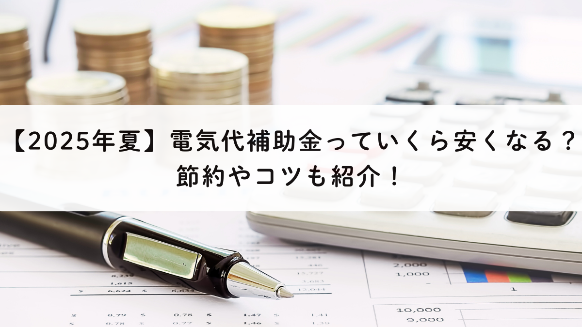 【2025年夏】電気代補助金でいくら安くなる？節約やコツも紹介！