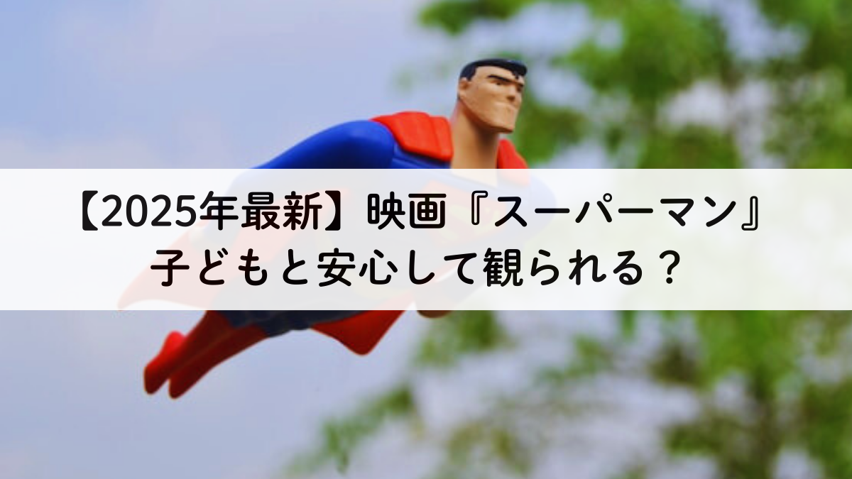 【2025年最新】映画『スーパーマン』は子どもと安心して観られる？