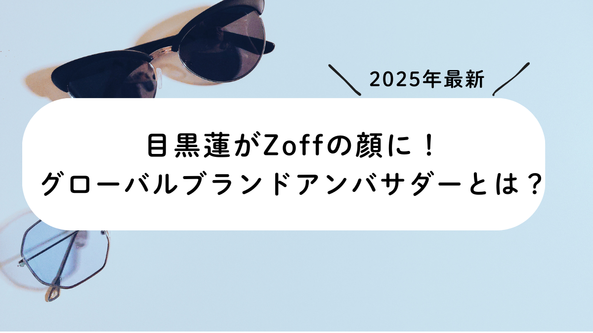 【2025年最新】目黒蓮がZoffの顔に！グローバルブランドアンバサダーとは？