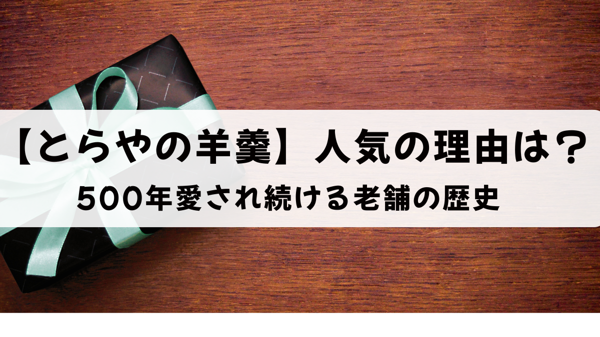 【とらやの羊羹】500年愛され続ける老舗の歴史と人気の理由