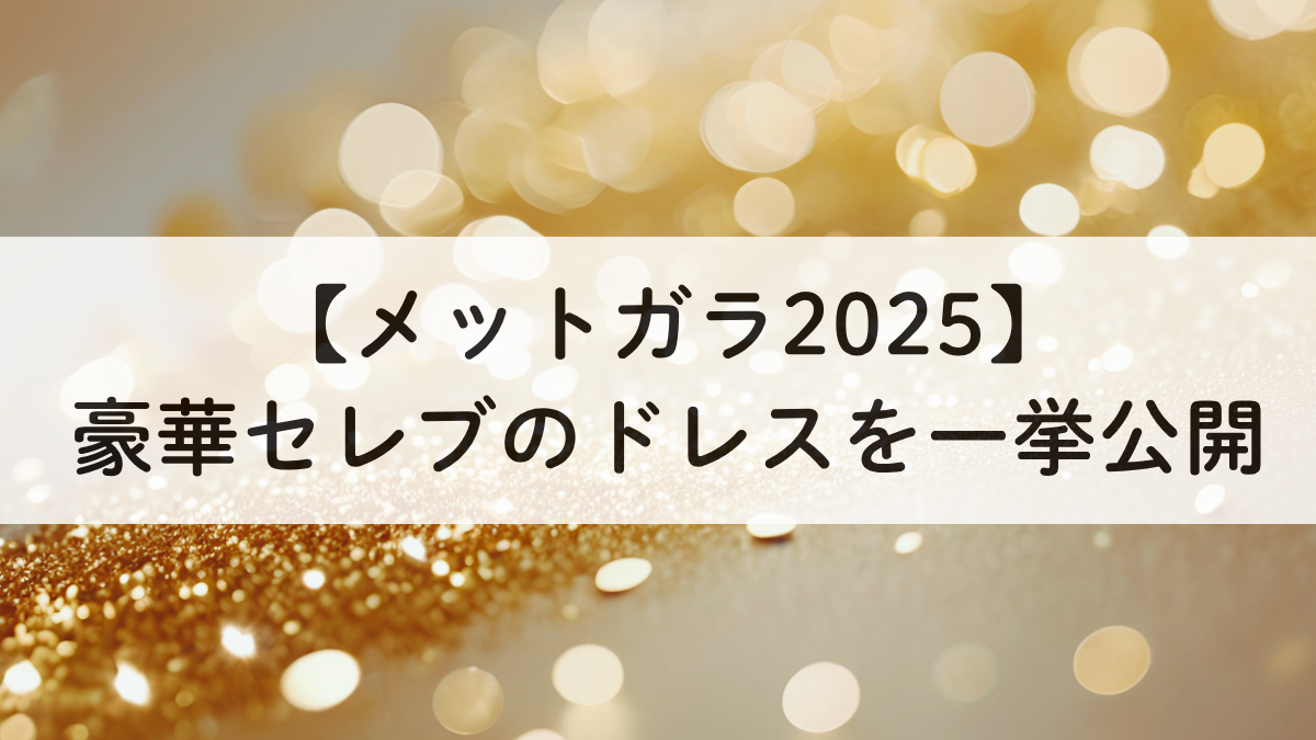 【メットガラ2025】豪華セレブのドレス特集｜注目コーデを一挙公開