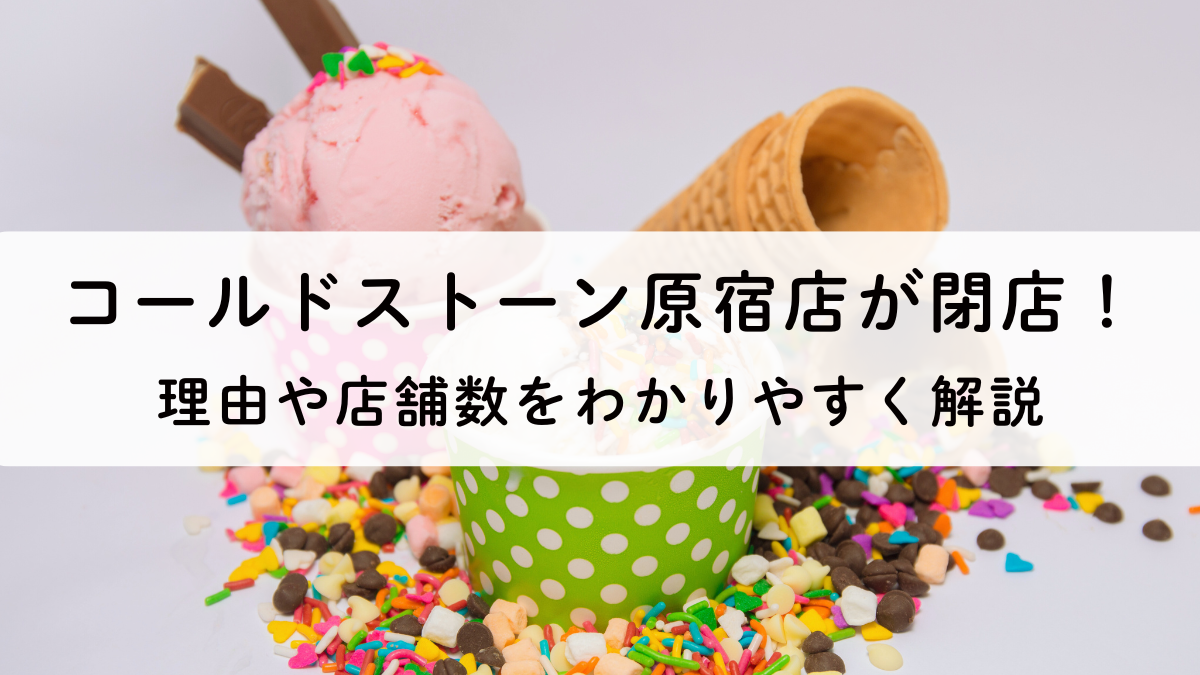 コールドストーン原宿店が閉店！理由と国内店舗の状況を徹底解説