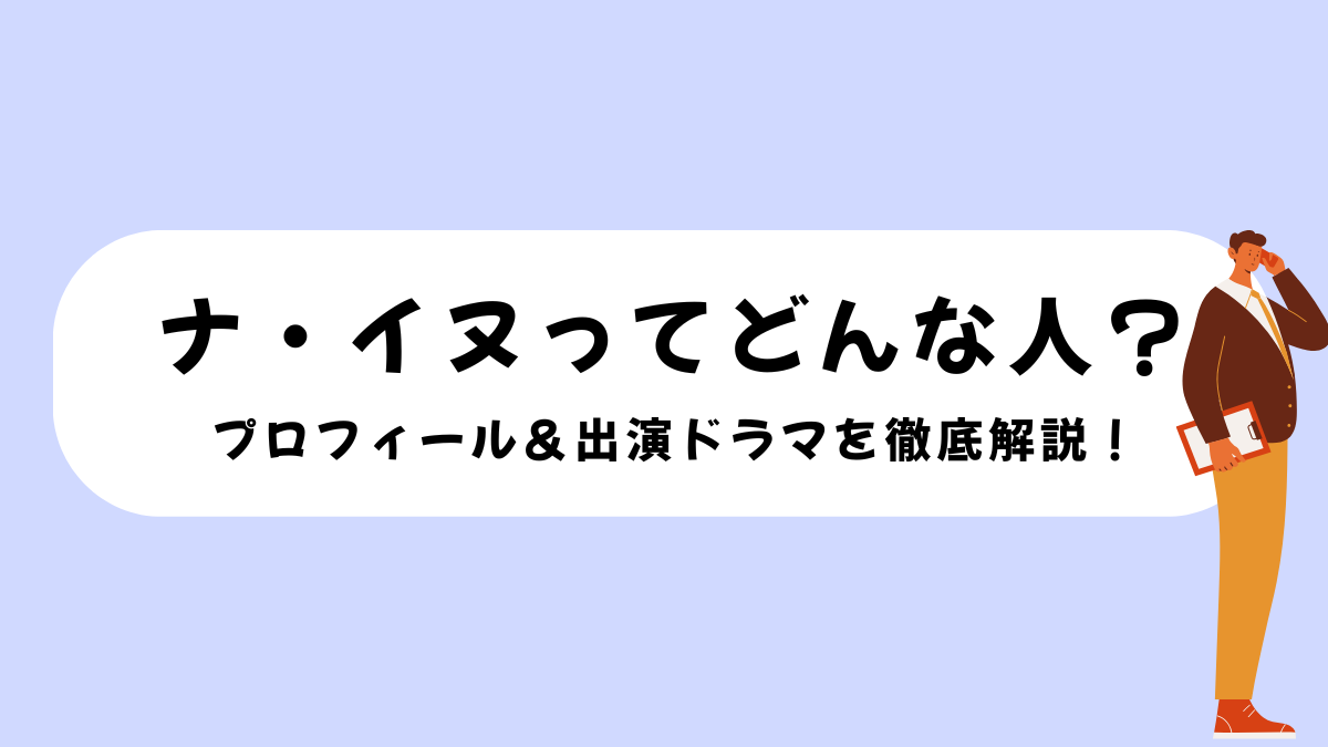 ナ・イヌってどんな人？プロフィール＆出演ドラマを徹底解説！