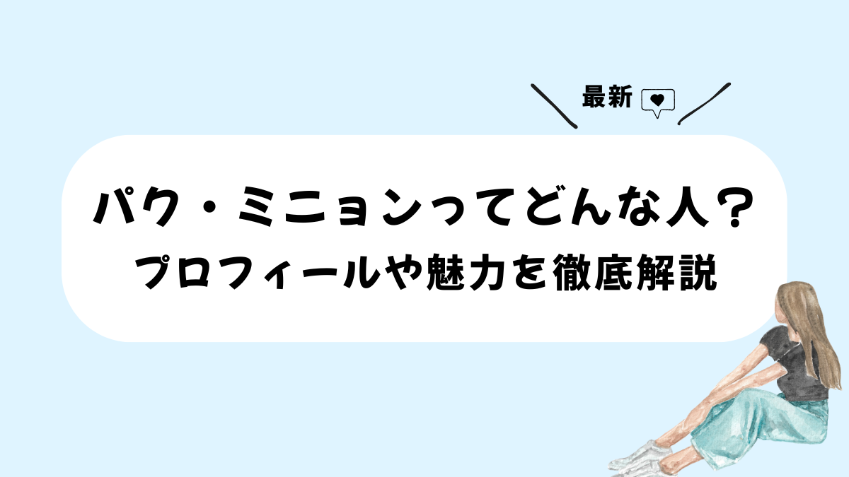 パク・ミニョンってどんな人？プロフィールや魅力を徹底解説