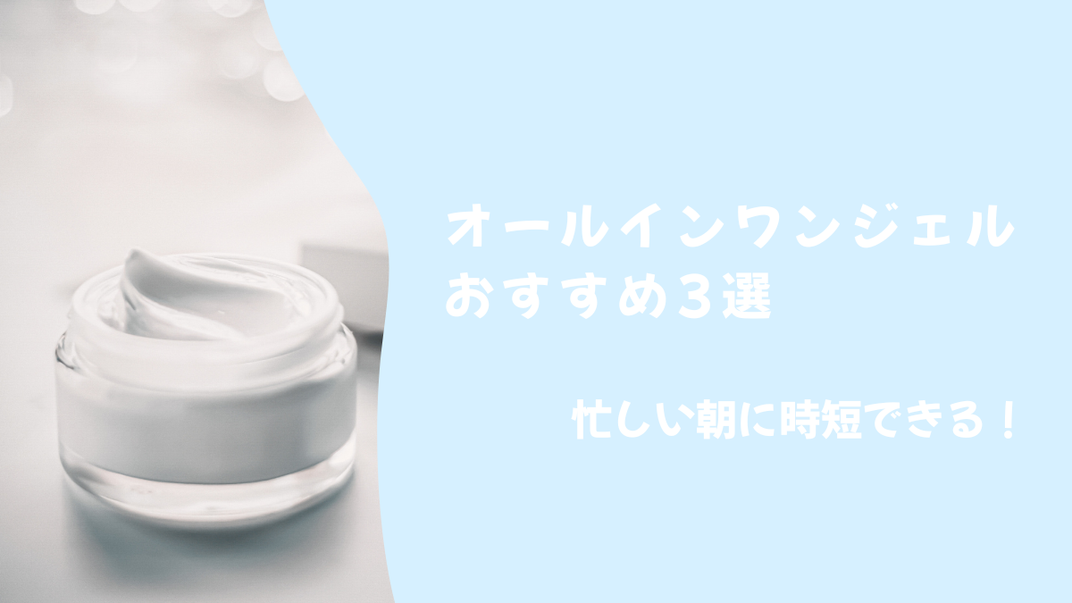 【2025年】忙しい朝に！時短できるオールインワンジェル3選