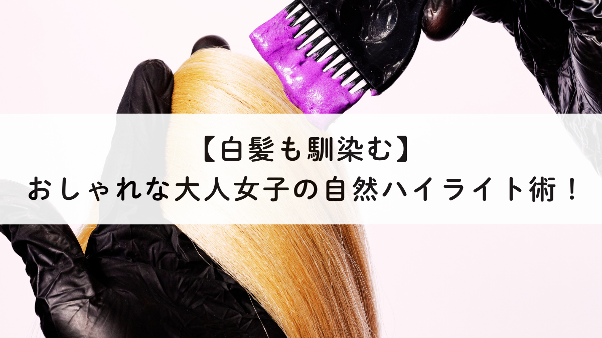【白髪も馴染む】おしゃれな大人女子の自然ハイライト術！
