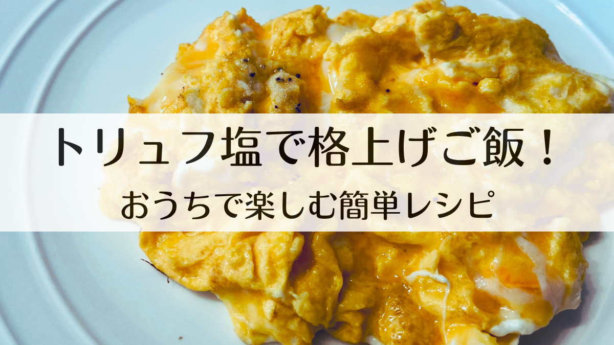 トリュフ塩で格上げご飯！贅沢アレンジの簡単レシピ