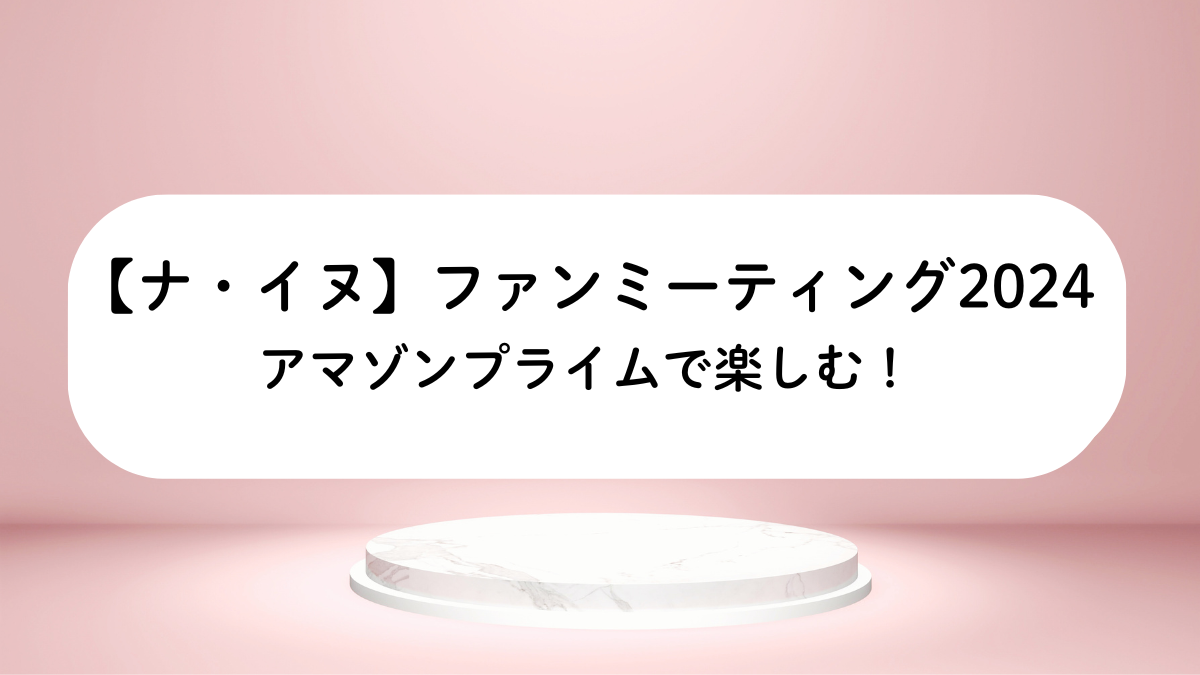 【ナ・イヌ】ファンミーティング2024｜アマゾンプライムで楽しむ！