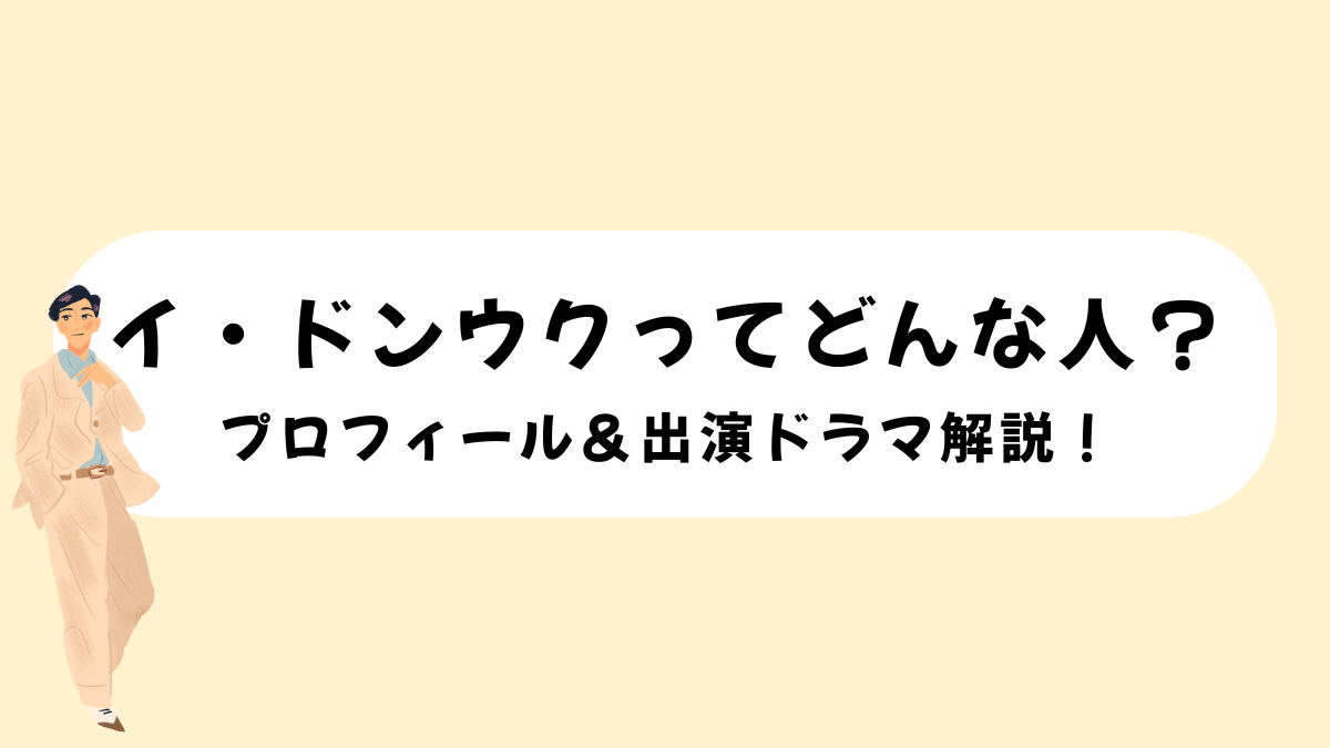 イ・ドンウクってどんな人？プロフィール＆出演ドラマを徹底解説！