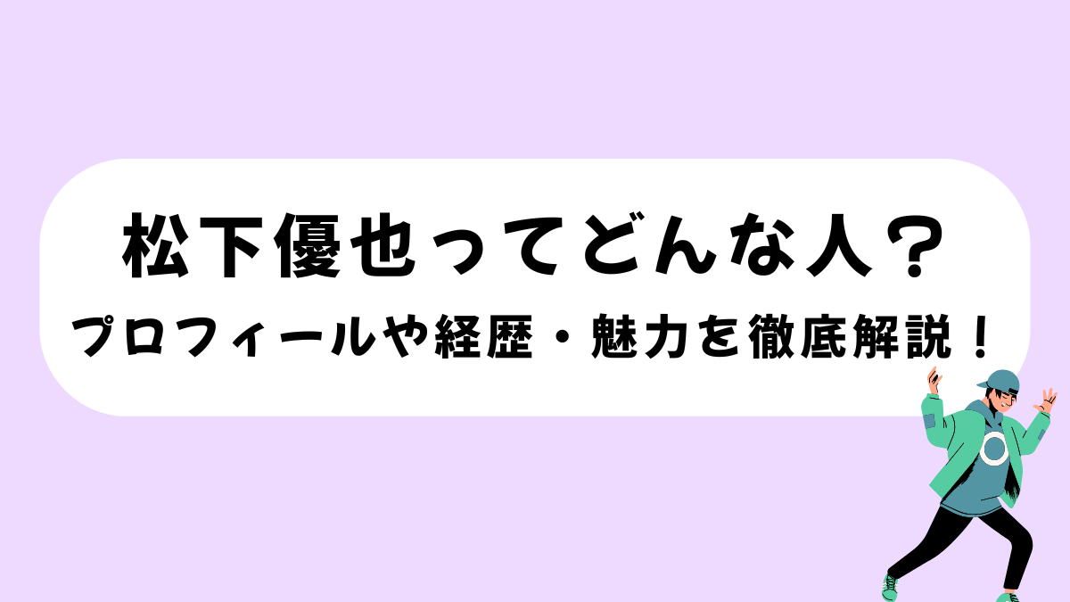 松下優也ってどんな人？プロフィールや経歴・魅力を徹底解説！