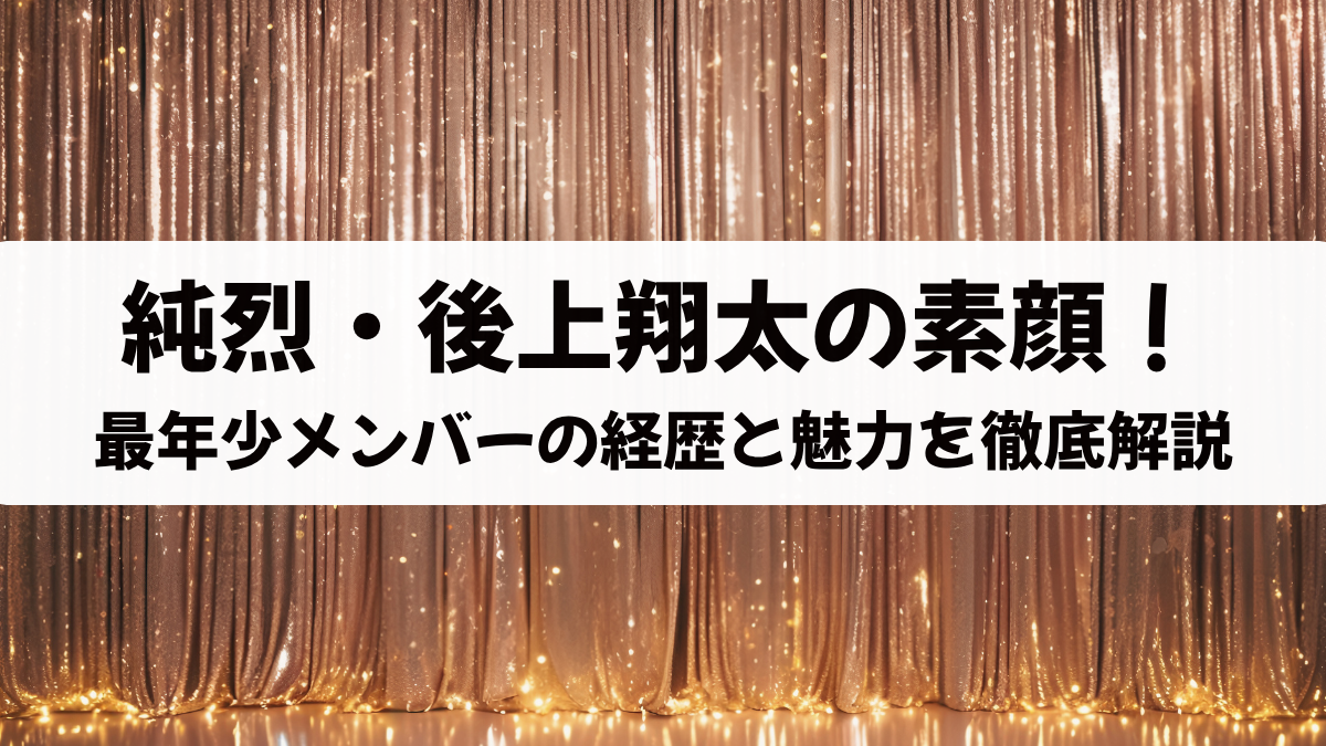 純烈・後上翔太の素顔！最年少メンバーの経歴と魅力を徹底解説