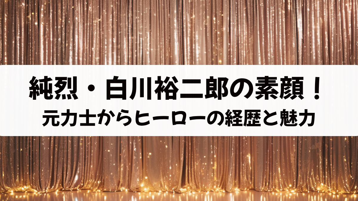 純烈・白川裕二郎の素顔！元力士からヒーローまで異色の経歴と魅力