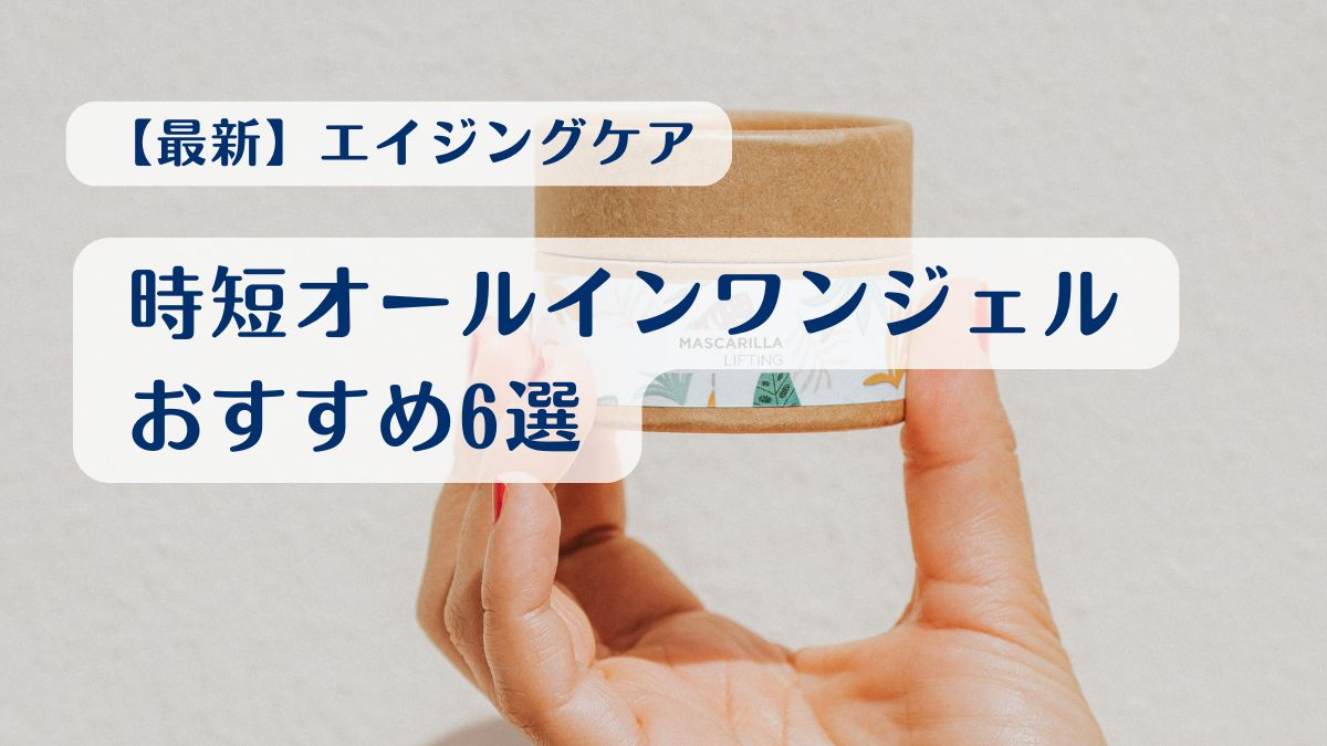 【最新】エイジングケアも叶う時短オールインワンジェルおすすめ6選