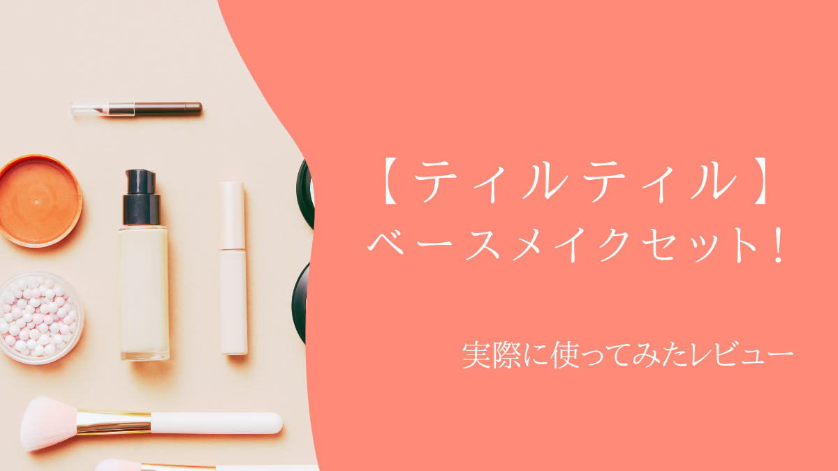 【ティルティル】ベースメイクセット！実際に使ってみたレビュー