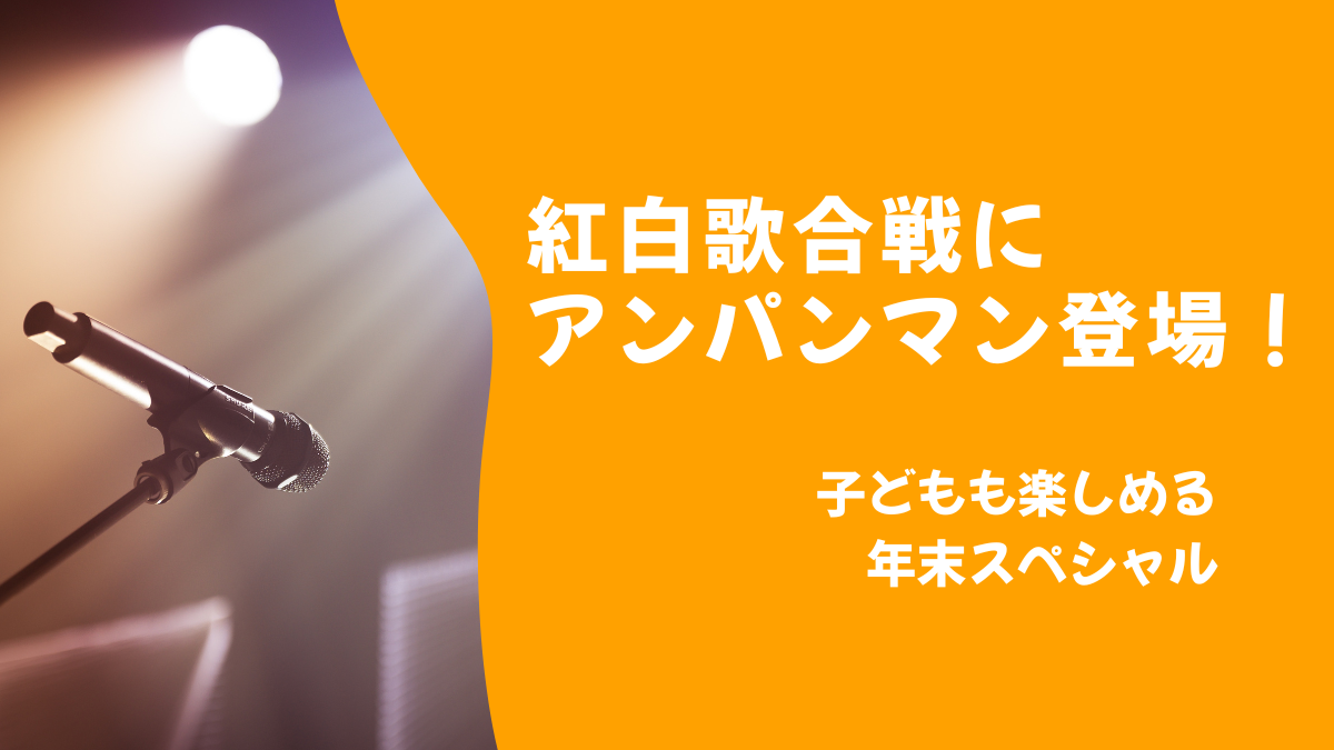 紅白歌合戦にアンパンマン登場！子どもも楽しめる年末スペシャル