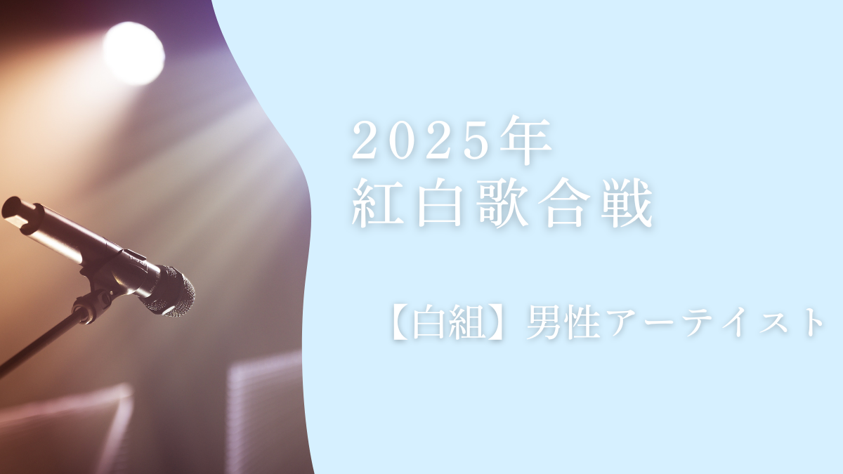 紅白歌合戦2025【白組】出場歌手まとめ｜男性アーティスト紹介