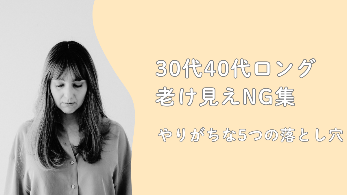 30代40代ロングの老け見えNG集｜やりがちな5つの落とし穴