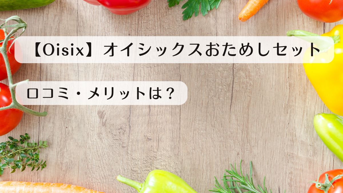 【Oisix】オイシックスおためしセットの口コミ評判！メリットは？