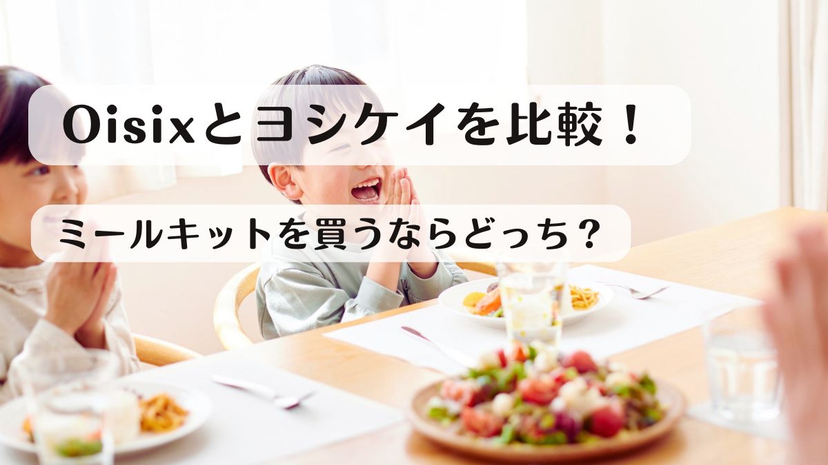 Oisixとヨシケイを比較！ミールキットを買うならどっち？