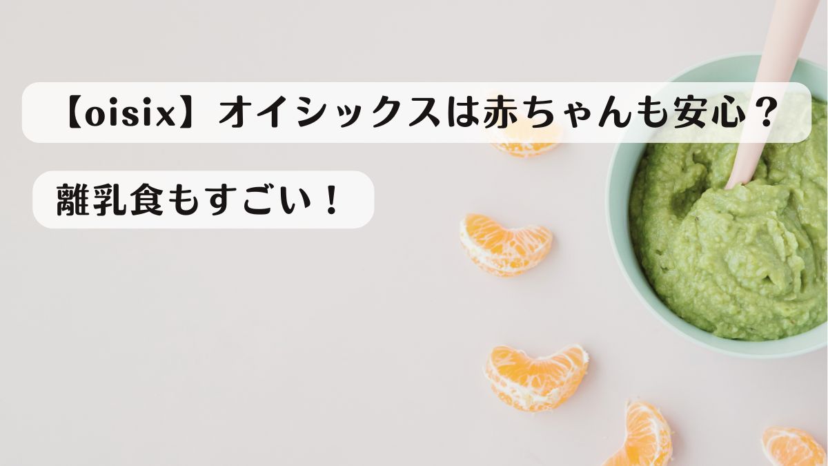 【oisix】オイシックスは赤ちゃんも安心？離乳食もすごい！