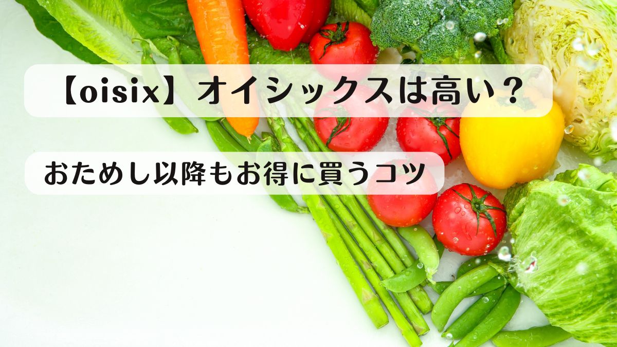 oisix】オイシックスは高い？おためし以降もお得に買うコツ