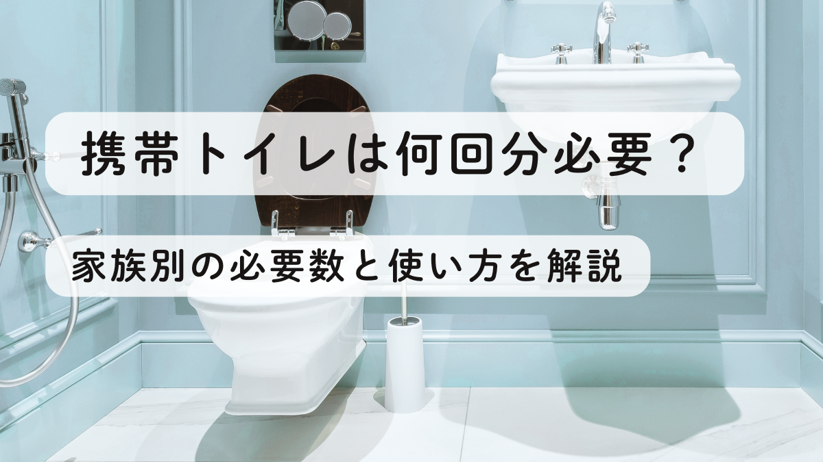携帯トイレは何回分必要？家族別の必要数と使い方を解説