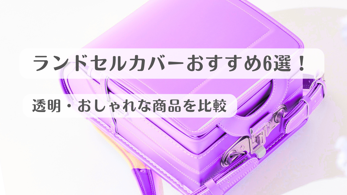 ランドセルカバーおすすめ6選！透明・おしゃれな商品を比較